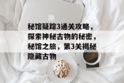 秘馆疑踪3通关攻略,探索神秘古物的秘密,秘馆之旅,第3关揭秘隐藏古物 秘馆疑踪3通关攻略,探索神秘古物的秘密,秘馆之旅,第3关揭秘隐藏古物