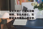 生化大逃亡三通关攻略视频,生化大逃亡,完整通关攻略及心得分享