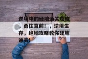 逆境中的硬地通关攻略,勇往直前!,逆境生存,绝地攻略教你硬地通关! 逆境中的硬地通关攻略,勇往直前!,逆境生存,绝地攻略教你硬地通关!