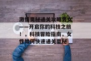 激情奥秘通关攻略男女——开启你的科技之旅!,科技冒险指南,女性如何快速通关奥秘