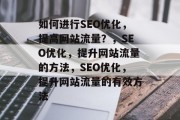 如何进行SEO优化，提高网站流量？，SEO优化，提升网站流量的方法，SEO优化，提升网站流量的有效方法