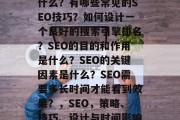 SEO的策略和目标是什么?有哪些常见的SEO技巧?如何设计一个良好的搜索引擎排名?SEO的目的和作用是什么?SEO的关键因素是什么?SEO需要多长时间才能看到效果?,SEO,策略、技巧、设计与时间影响SEO的效果分析 SEO的策略和目标是什么?有哪些常见的SEO技巧?如何设计一个良好的搜索引擎排名?SEO的目的和作用是什么?SEO的关键因素是什么?SEO需要多长时间才能看到效果?,SEO,策略、技巧、设计与时间影响SEO的效果分析