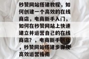 秒赞网站搭建教程,如何创建一个高效的在线商店,电商新手入门,如何在秒赞网站上快速建立并运营自己的在线商店?,电商新手创业,秒赞网站搭建步骤及高效运营指南 秒赞网站搭建教程,如何创建一个高效的在线商店,电商新手入门,如何在秒赞网站上快速建立并运营自己的在线商店?,电商新手创业,秒赞网站搭建步骤及高效运营指南