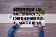 如何提升网站的SEO排名,策略与方法,SEO排名提升策略与方法,SEO排名提升策略 如何提升网站的SEO排名,策略与方法,SEO排名提升策略与方法,SEO排名提升策略