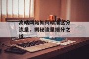 高端网站如何精准区分流量,揭秘流量细分之道 高端网站如何精准区分流量,揭秘流量细分之道