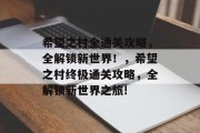 希望之村全通关攻略,全解锁新世界!,希望之村终极通关攻略,全解锁新世界之旅! 希望之村全通关攻略,全解锁新世界!,希望之村终极通关攻略,全解锁新世界之旅!