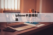 iphone手游模拟器 iphone手游模拟器