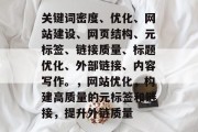关键词密度、优化、网站建设、网页结构、元标签、链接质量、标题优化、外部链接、内容写作。,网站优化,构建高质量的元标签和链接,提升外链质量 关键词密度、优化、网站建设、网页结构、元标签、链接质量、标题优化、外部链接、内容写作。,网站优化,构建高质量的元标签和链接,提升外链质量