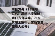 明日方舟 718攻略汇总!求新求变策略!明日方舟攻略,718攻略全解析,求新求变策略大公开! 明日方舟 718攻略汇总!求新求变策略!明日方舟攻略,718攻略全解析,求新求变策略大公开!