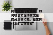 网站流量招租策略,如何吸引和保持高流量,网站流量招租,提高转化率的关键策略 网站流量招租策略,如何吸引和保持高流量,网站流量招租,提高转化率的关键策略