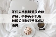 茶杯头手机版通关攻略详解,茶杯头手机版,破解关键技巧带你成功通关