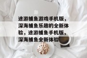 途游捕鱼游戏手机版,深海捕鱼乐趣的全新体验,途游捕鱼手机版,深海捕鱼全新体验 途游捕鱼游戏手机版,深海捕鱼乐趣的全新体验,途游捕鱼手机版,深海捕鱼全新体验