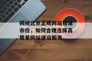 揭秘北京正规网站搭建市价，如何合理选择高质量网站建设服务