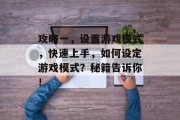 攻略一，设置游戏模式，快速上手，如何设定游戏模式？秘籍告诉你！