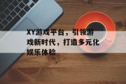 XY游戏平台,引领游戏新时代,打造多元化娱乐体验 XY游戏平台,引领游戏新时代,打造多元化娱乐体验