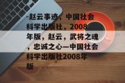 -赵云事迹,中国社会科学出版社,2008年版,赵云,武将之魂,忠诚之心—中国社会科学出版社2008年版 -赵云事迹,中国社会科学出版社,2008年版,赵云,武将之魂,忠诚之心—中国社会科学出版社2008年版
