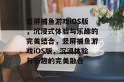 竖屏捕鱼游戏iOS版，沉浸式体验与乐趣的完美结合，竖屏捕鱼游戏iOS版，沉浸体验与乐趣的完美融合