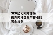 SEO优化网站链接,提升网站流量与排名的黄金法则 SEO优化网站链接,提升网站流量与排名的黄金法则