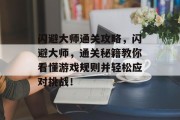 闪避大师通关攻略，闪避大师，通关秘籍教你看懂游戏规则并轻松应对挑战！