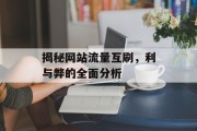 揭秘网站流量互刷,利与弊的全面分析 揭秘网站流量互刷,利与弊的全面分析