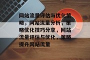 网站流量评估与优化策略,网站流量分析,策略优化技巧分享,网站流量评估与优化,策略提升网站流量 网站流量评估与优化策略,网站流量分析,策略优化技巧分享,网站流量评估与优化,策略提升网站流量