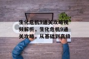 生化危机9通关攻略视频解析，生化危机9通关攻略，从基础到高级