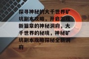 探寻神秘的大千世界矿坑副本攻略，开启游戏新篇章的神秘洞府，大千世界的秘境，神秘矿坑副本攻略探秘全新洞府