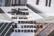Optimize Your Business with贵阳 SEO services,贵阳SEO优化方案,让你的网站在搜索引擎中脱颖而出! Optimize Your Business with贵阳 SEO services,贵阳SEO优化方案,让你的网站在搜索引擎中脱颖而出!
