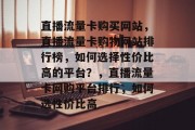 直播流量卡购买网站,直播流量卡购物网站排行榜,如何选择性价比高的平台?,直播流量卡网购平台排行,如何选性价比高 直播流量卡购买网站,直播流量卡购物网站排行榜,如何选择性价比高的平台?,直播流量卡网购平台排行,如何选性价比高