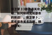 保卫萝卜3都市通关攻略,如何顺利完成都市的挑战!,保卫萝卜,完成都市关卡攻略,顺利通关!