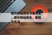 提升网站排名与曝光率,提升网站排名,策略与方法 提升网站排名与曝光率,提升网站排名,策略与方法