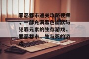罪恶都市通关攻略视频,一部充满黑色幽默与犯罪元素的生存游戏,罪恶都市,生与死的游戏