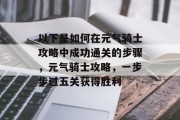 以下是如何在元气骑士攻略中成功通关的步骤,元气骑士攻略,一步步过五关获得胜利 以下是如何在元气骑士攻略中成功通关的步骤,元气骑士攻略,一步步过五关获得胜利