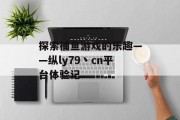 探索捕鱼游戏的乐趣——纵ly79丶cn平台体验记 探索捕鱼游戏的乐趣——纵ly79丶cn平台体验记