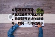穿出通关的秘诀,一双绣花鞋通关攻略全新篇,绣花鞋开启通关新策略,如何一扫即过关卡? 穿出通关的秘诀,一双绣花鞋通关攻略全新篇,绣花鞋开启通关新策略,如何一扫即过关卡?