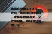 水排序拼图471通关攻略,破解难题的策略,水排序拼图通关,全攻略解析,破解难题策略分享 水排序拼图471通关攻略,破解难题的策略,水排序拼图通关,全攻略解析,破解难题策略分享