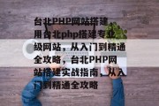 台北PHP网站搭建,用台北php搭建专业级网站,从入门到精通全攻略,台北PHP网站搭建实战指南,从入门到精通全攻略 台北PHP网站搭建,用台北php搭建专业级网站,从入门到精通全攻略,台北PHP网站搭建实战指南,从入门到精通全攻略