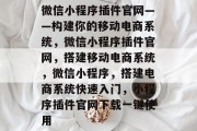 微信小程序插件官网——构建你的移动电商系统，微信小程序插件官网，搭建移动电商系统，微信小程序，搭建电商系统快速入门，小程序插件官网下载一键使用