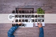 通关攻略11.26——揭秘神秘的巅峰时刻,通关攻略,顶尖对决秘境瞬间! 通关攻略11.26——揭秘神秘的巅峰时刻,通关攻略,顶尖对决秘境瞬间!