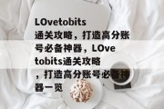 LOvetobits通关攻略,打造高分账号必备神器,LOvetobits通关攻略,打造高分账号必备神器一览 LOvetobits通关攻略,打造高分账号必备神器,LOvetobits通关攻略,打造高分账号必备神器一览