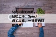 SpinJ通关攻略,轻松上手,SpinJ通关攻略,一键开启轻松过关! SpinJ通关攻略,轻松上手,SpinJ通关攻略,一键开启轻松过关!