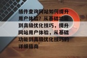 插件查询网站如何提升用户体验？从基础功能到高级优化技巧，提升网站用户体验，从基础功能到高级优化技巧的详细指南