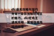 dlc通关攻略与技巧分享—带你领略吃鸡王的魅力,dlc吃鸡王通关攻略,策略指南及技巧分享 dlc通关攻略与技巧分享—带你领略吃鸡王的魅力,dlc吃鸡王通关攻略,策略指南及技巧分享