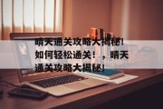晴天通关攻略大揭秘!如何轻松通关!,晴天通关攻略大揭秘! 晴天通关攻略大揭秘!如何轻松通关!,晴天通关攻略大揭秘!