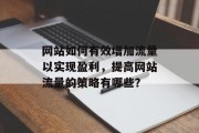 网站如何有效增加流量以实现盈利，提高网站流量的策略有哪些？