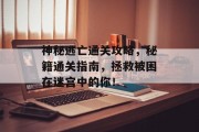 神秘逃亡通关攻略,秘籍通关指南,拯救被困在迷宫中的你! 神秘逃亡通关攻略,秘籍通关指南,拯救被困在迷宫中的你!