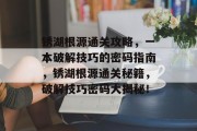 锈湖根源通关攻略,一本破解技巧的密码指南,锈湖根源通关秘籍,破解技巧密码大揭秘!