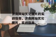 济南网站优化图片的实战指南,济南网站优化图片,实战指南 济南网站优化图片的实战指南,济南网站优化图片,实战指南