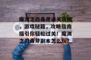魔渊之刃毒斧通关攻略,游戏秘籍,攻略指南指引你轻松过关!魔渊之刃毒斧副本怎么玩?