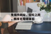 免插件网站,轻松上网,畅享无障碍体验 免插件网站,轻松上网,畅享无障碍体验
